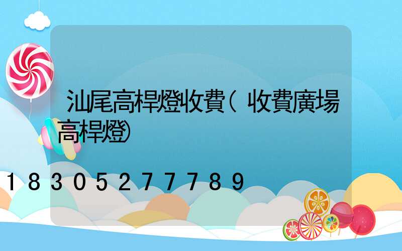 汕尾高桿燈收費(收費廣場高桿燈)