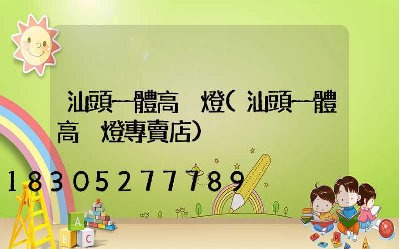 汕頭一體高桿燈(汕頭一體高桿燈專賣店)