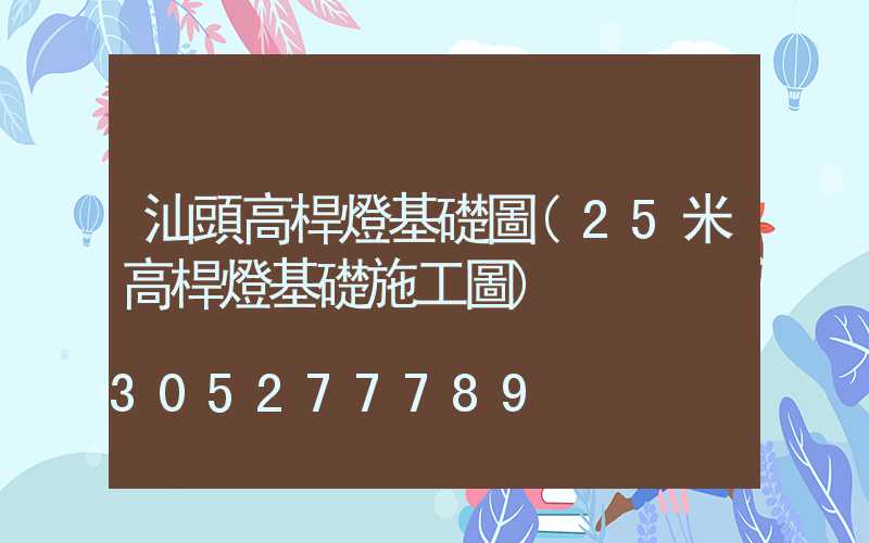 汕頭高桿燈基礎圖(25米高桿燈基礎施工圖)