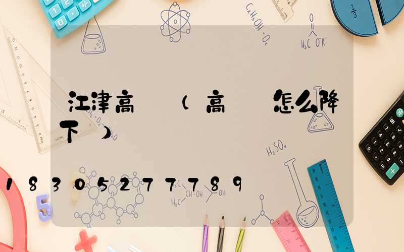 江津高桿燈(高桿燈怎么降下來)