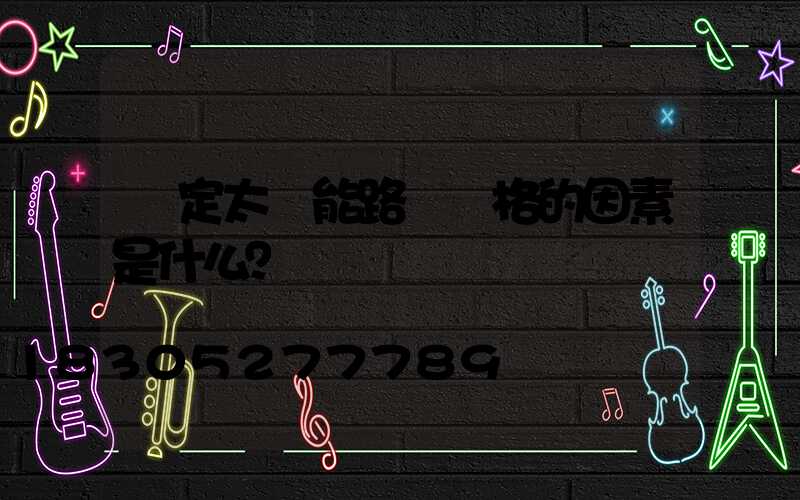 決定太陽能路燈價格的因素是什么？