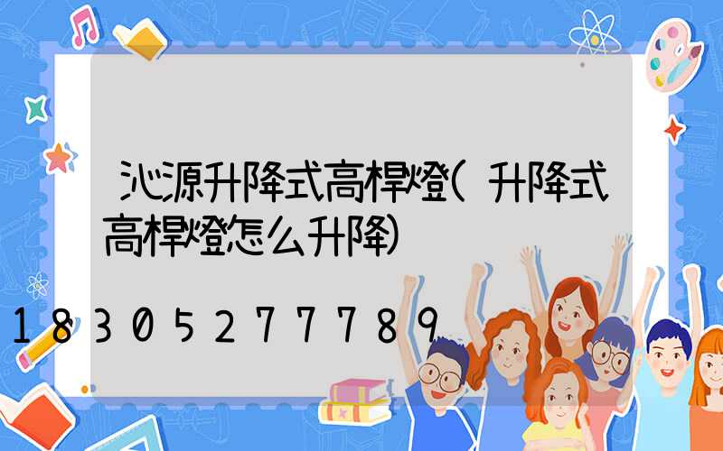 沁源升降式高桿燈(升降式高桿燈怎么升降)