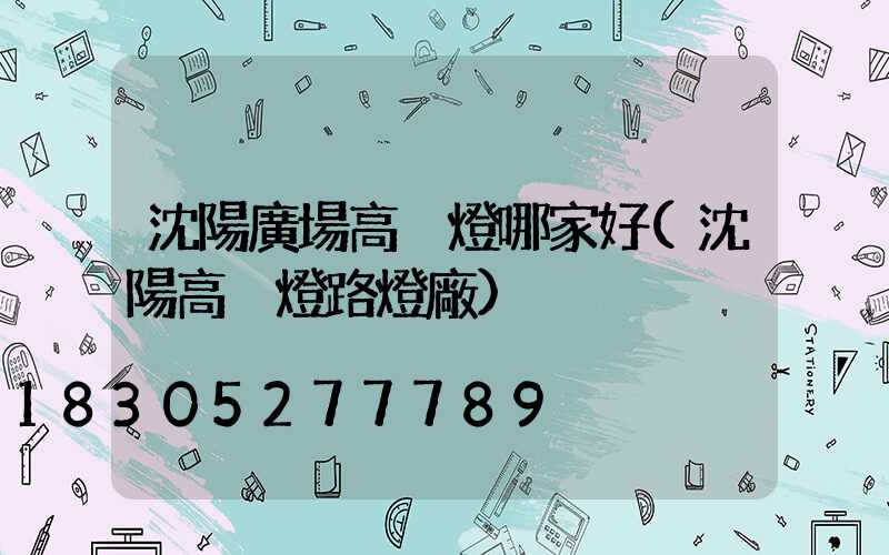 沈陽廣場高桿燈哪家好(沈陽高桿燈路燈廠)