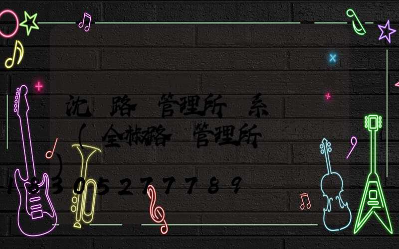 沈陽路燈管理所聯系電話號碼(全椒路燈管理所電話號碼)