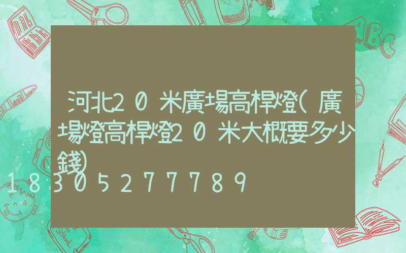 河北20米廣場高桿燈(廣場燈高桿燈20米大概要多少錢)