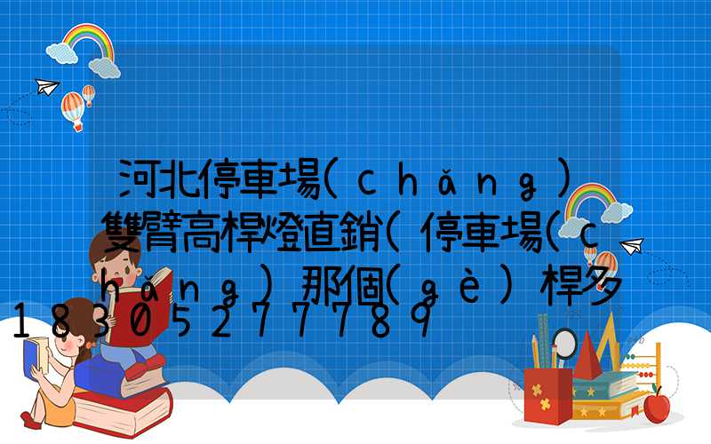河北停車場(chǎng)雙臂高桿燈直銷(停車場(chǎng)那個(gè)桿多少錢)