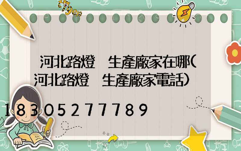 河北路燈桿生產廠家在哪(河北路燈桿生產廠家電話)