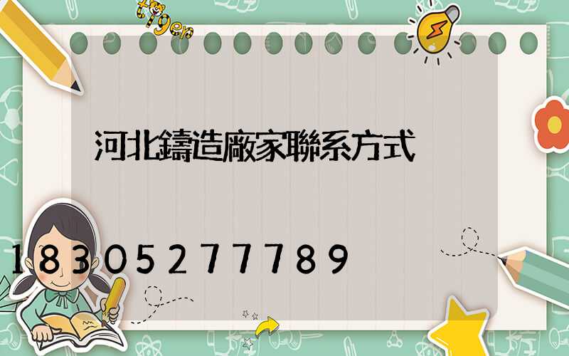 河北鑄造廠家聯系方式