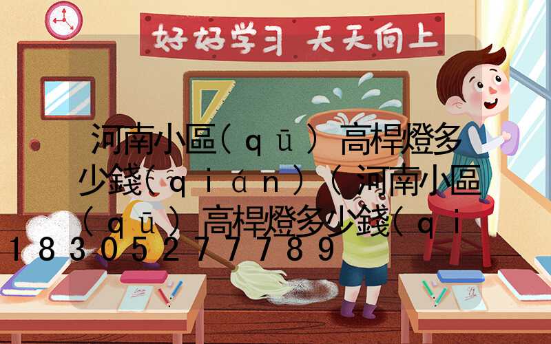 河南小區(qū)高桿燈多少錢(qián)(河南小區(qū)高桿燈多少錢(qián)一盞)