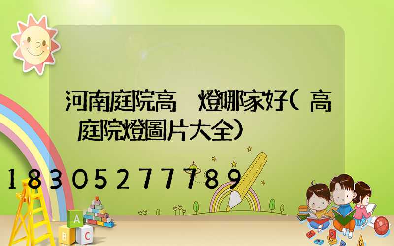 河南庭院高桿燈哪家好(高桿庭院燈圖片大全)