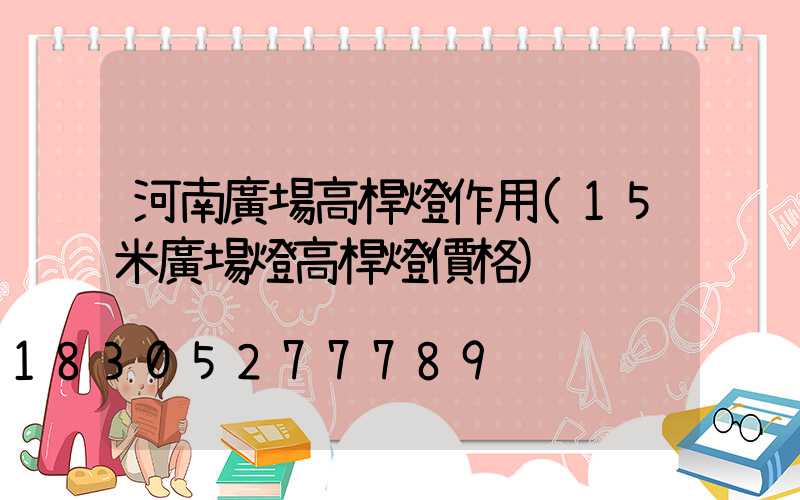 河南廣場高桿燈作用(15米廣場燈高桿燈價格)