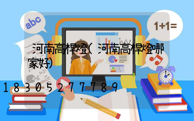 河南高桿燈(河南高桿燈哪家好)