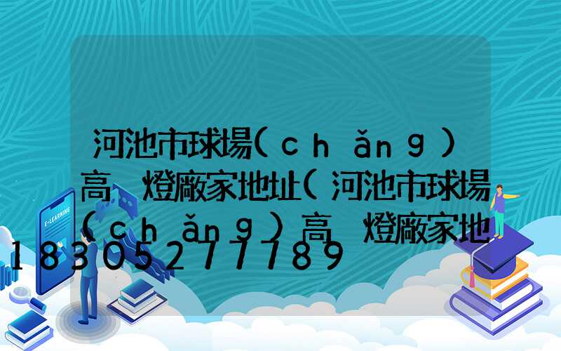 河池市球場(chǎng)高桿燈廠家地址(河池市球場(chǎng)高桿燈廠家地址在哪里)