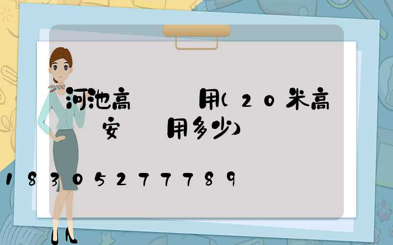河池高桿燈費用(20米高桿燈安裝費用多少)