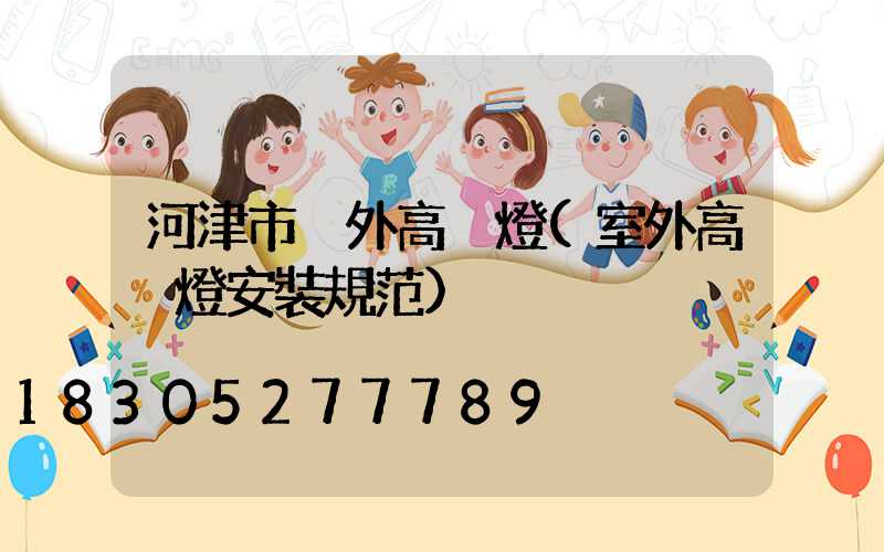 河津市戶外高桿燈(室外高桿燈安裝規范)