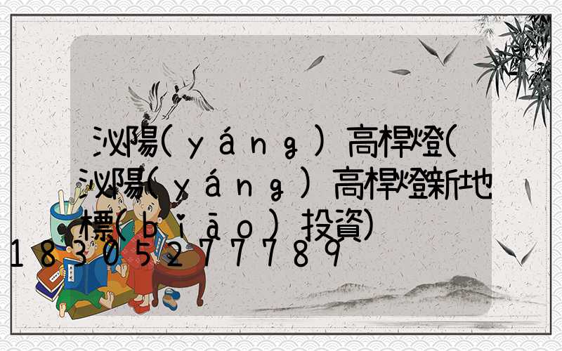 泌陽(yáng)高桿燈(泌陽(yáng)高桿燈新地標(biāo)投資)