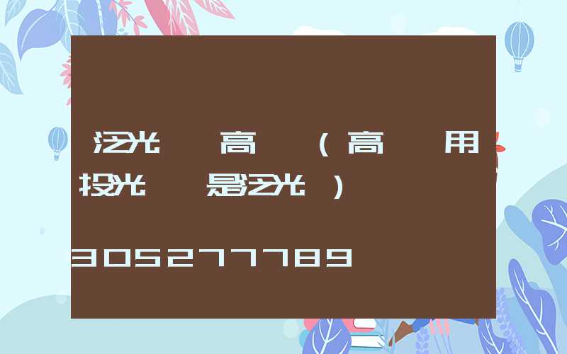 泛光燈與高桿燈(高桿燈用投光燈還是泛光燈)