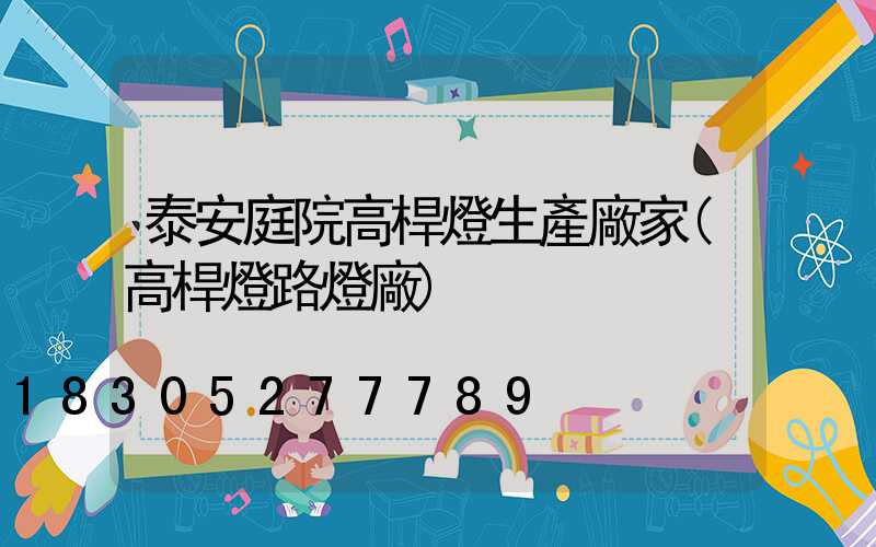 泰安庭院高桿燈生產廠家(高桿燈路燈廠)