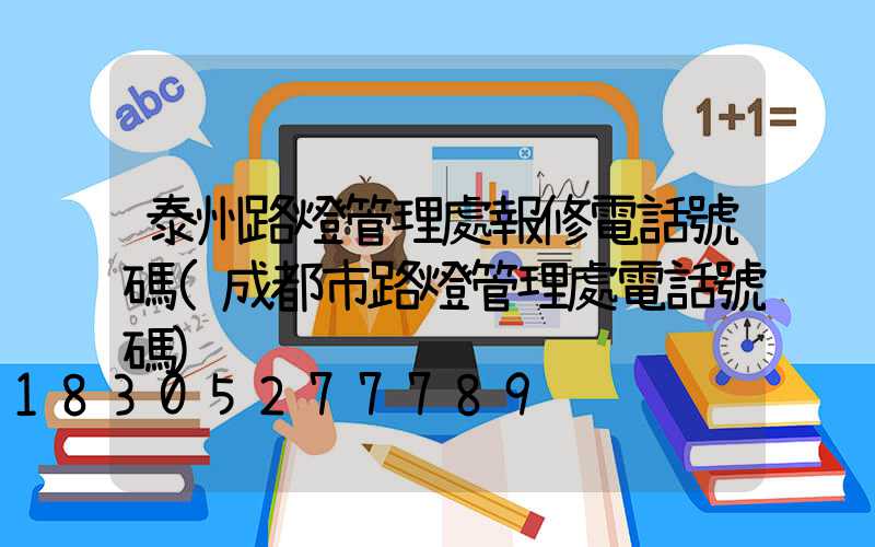 泰州路燈管理處報修電話號碼(成都市路燈管理處電話號碼)