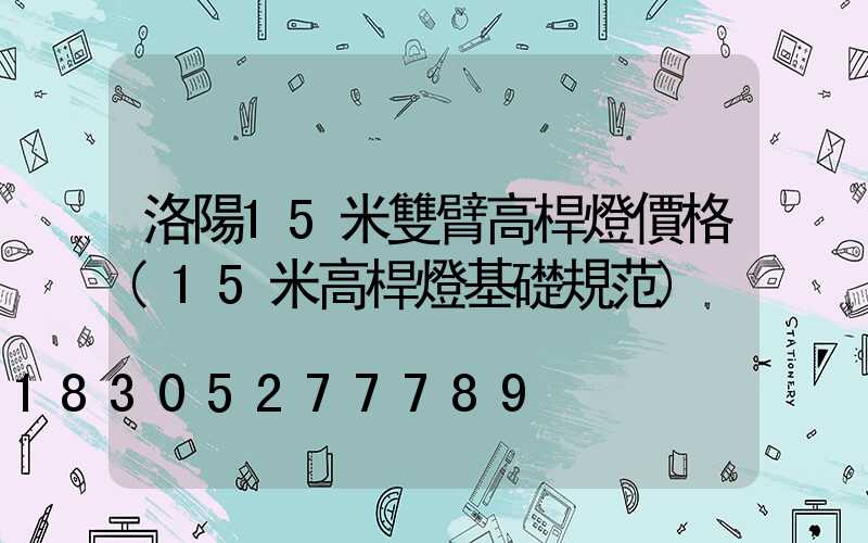 洛陽15米雙臂高桿燈價格(15米高桿燈基礎規范)