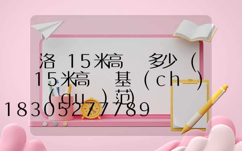 洛陽15米高桿燈多少錢(15米高桿燈基礎(chǔ)規(guī)范)
