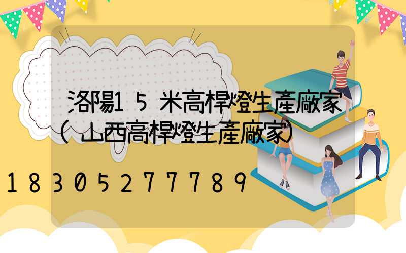 洛陽15米高桿燈生產廠家(山西高桿燈生產廠家)