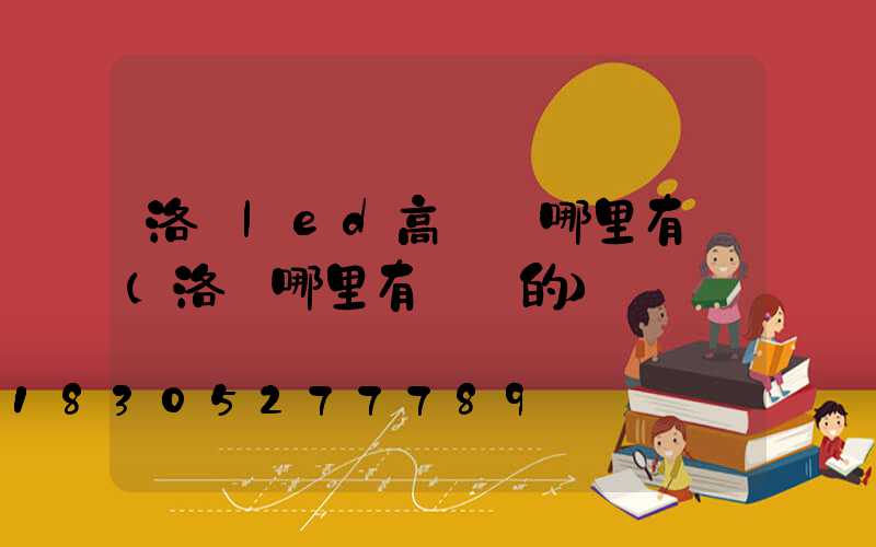 洛陽led高桿燈哪里有賣(洛陽哪里有賣燈的)
