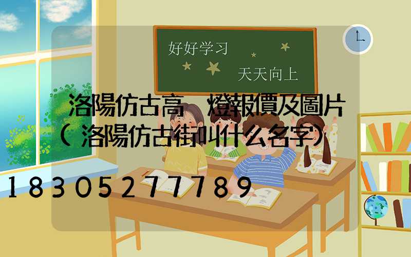 洛陽仿古高桿燈報價及圖片(洛陽仿古街叫什么名字)