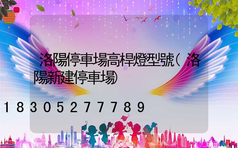 洛陽停車場高桿燈型號(洛陽新建停車場)