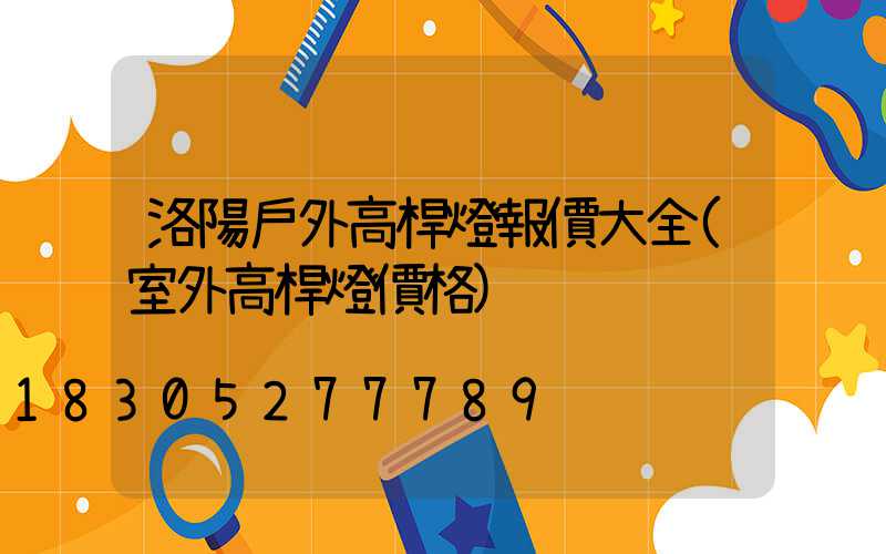 洛陽戶外高桿燈報價大全(室外高桿燈價格)