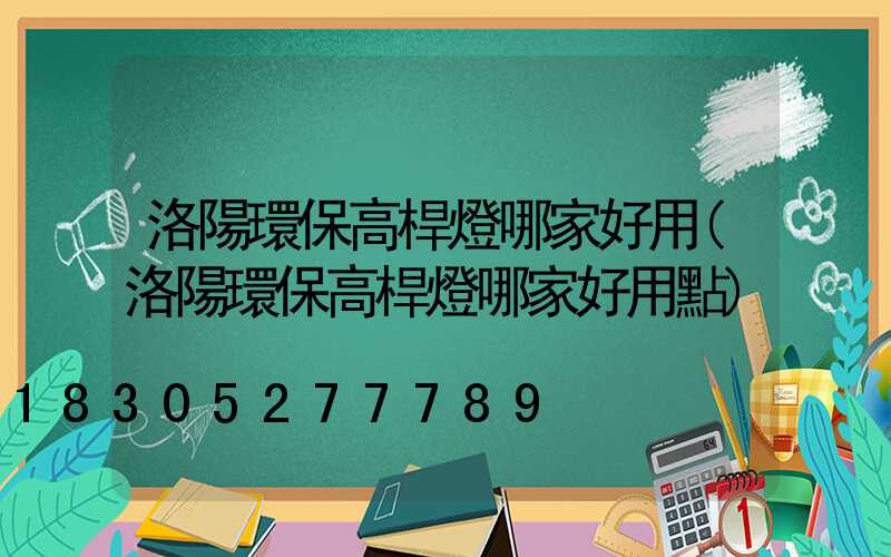 洛陽環保高桿燈哪家好用(洛陽環保高桿燈哪家好用點)