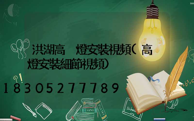 洪湖高桿燈安裝視頻(高桿燈安裝細節視頻)