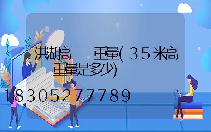 洪湖高桿燈重量(35米高桿燈重量是多少)