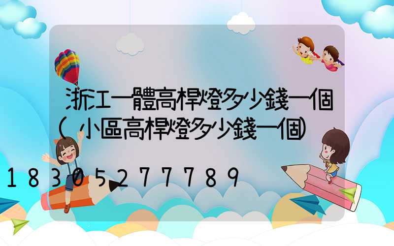 浙江一體高桿燈多少錢一個(小區高桿燈多少錢一個)