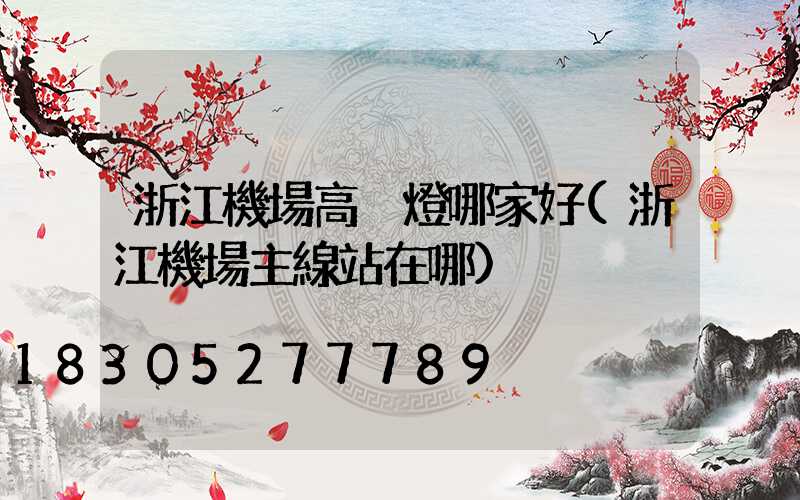 浙江機場高桿燈哪家好(浙江機場主線站在哪)
