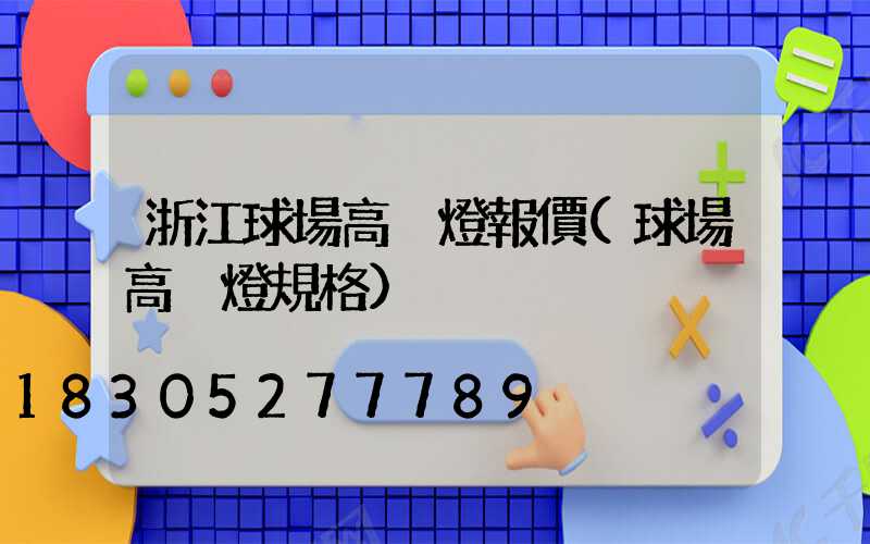 浙江球場高桿燈報價(球場高桿燈規格)