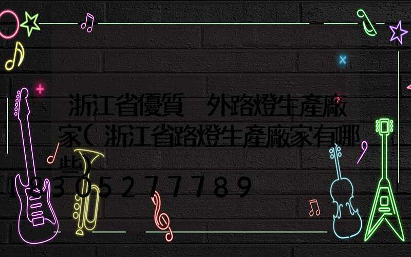 浙江省優質戶外路燈生產廠家(浙江省路燈生產廠家有哪些)