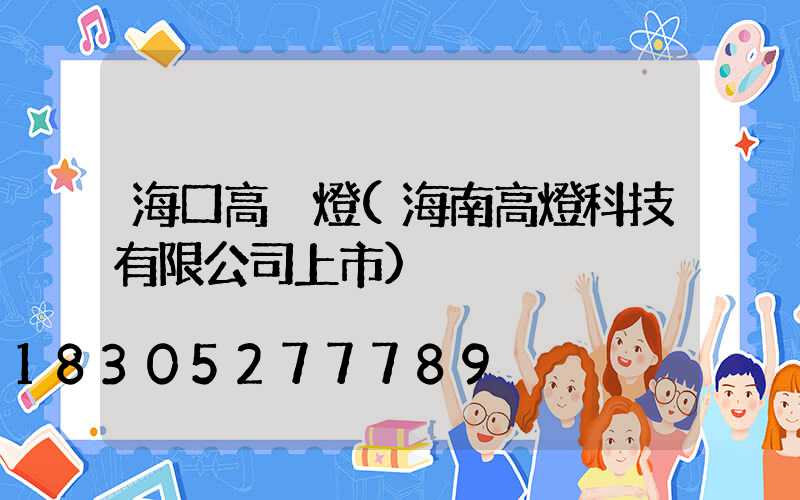 海口高桿燈(海南高燈科技有限公司上市)
