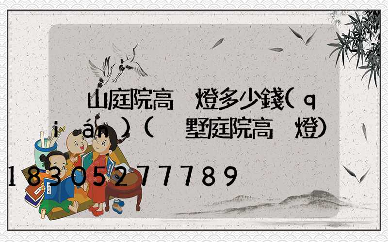 涼山庭院高桿燈多少錢(qián)(別墅庭院高桿燈)