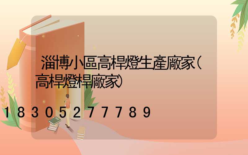 淄博小區高桿燈生產廠家(高桿燈桿廠家)