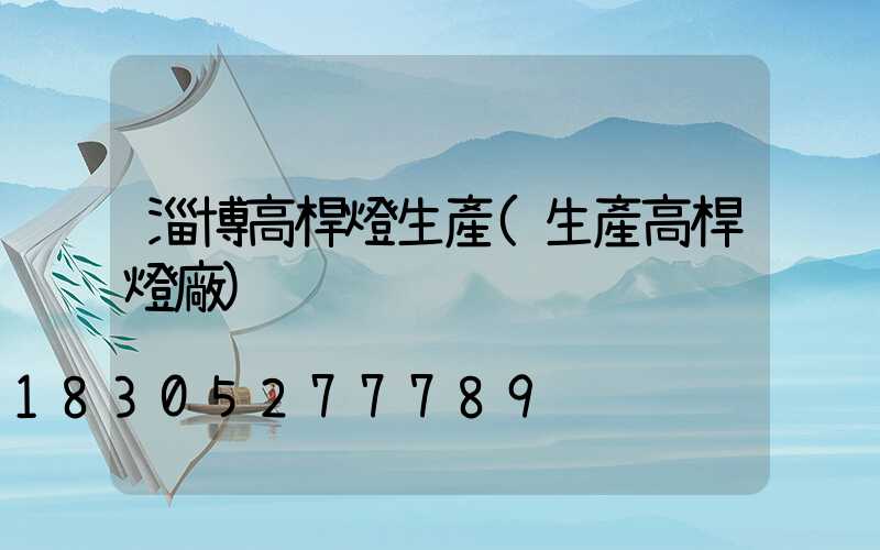 淄博高桿燈生產(生產高桿燈廠)