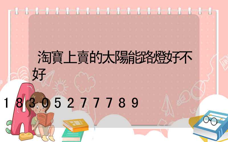 淘寶上賣的太陽能路燈好不好