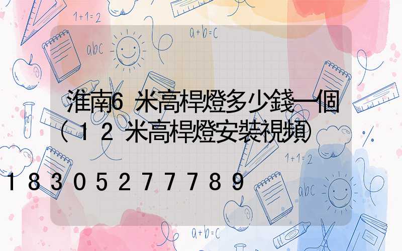 淮南6米高桿燈多少錢一個(12米高桿燈安裝視頻)