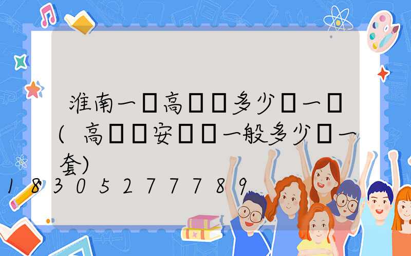 淮南一體高桿燈多少錢一個(高桿燈安裝費一般多少錢一套)