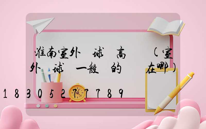 淮南室外籃球場高桿燈(室外籃球場一般燈的開關在哪)