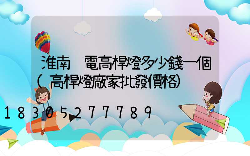 淮南鋰電高桿燈多少錢一個(高桿燈廠家批發價格)