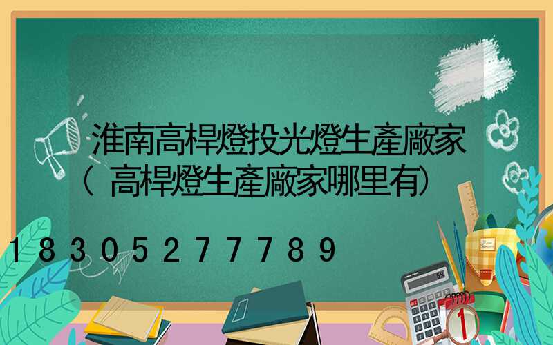 淮南高桿燈投光燈生產廠家(高桿燈生產廠家哪里有)