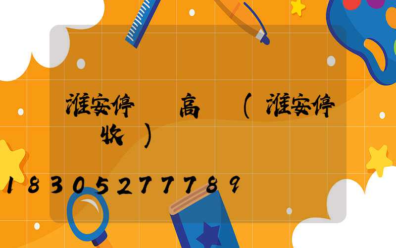 淮安停車場高桿燈(淮安停車場收費)