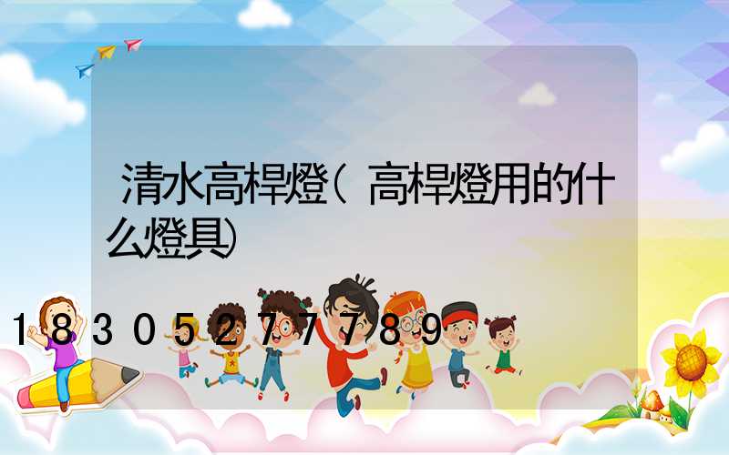 清水高桿燈(高桿燈用的什么燈具)