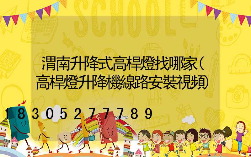 渭南升降式高桿燈找哪家(高桿燈升降機線路安裝視頻)